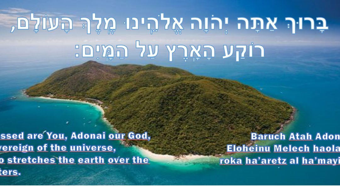 Roka Ha'Aretz Al HaMayim: Who Stretches the Earth Over the Waters.